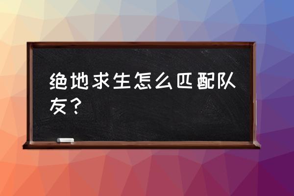 绝地求生俩人怎么匹配 绝地求生怎么匹配队友？