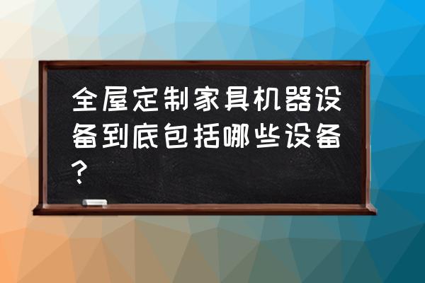 定制家居加工厂需要什么设备 全屋定制家具机器设备到底包括哪些设备？