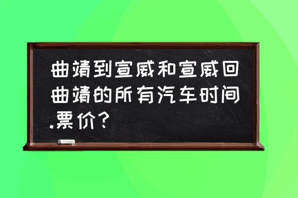 从曲靖到拼狗国际座车怎么做 曲靖到宣威和宣威回曲靖的所有汽车时间.票价？