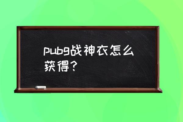 手游绝地求生怎么买服装 pubg战神衣怎么获得？