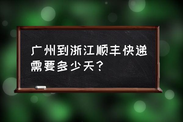 广东到嘉兴顺丰几天 广州到浙江顺丰快递需要多少天？