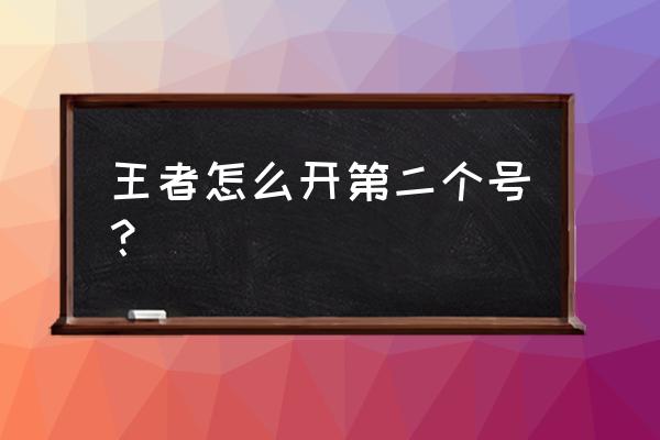 荣耀王者怎么有两个号 王者怎么开第二个号？