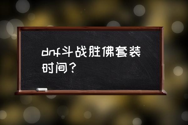 地下城斗战神佛套装好看吗 dnf斗战胜佛套装时间？