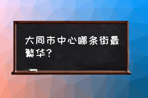 大同有服装批发市场吗 大同市中心哪条街最繁华？