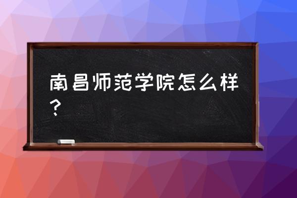 南昌师范学院的宿舍怎么样 南昌师范学院怎么样？