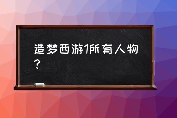 造梦西游3蛟魔王在哪 造梦西游1所有人物？