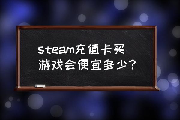 steam余额买游戏便宜吗 steam充值卡买游戏会便宜多少？