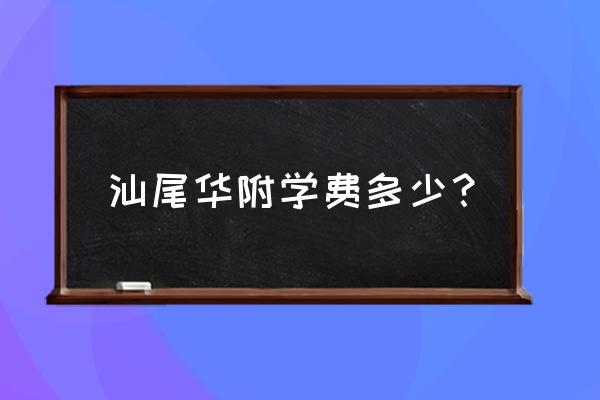 汕尾华附面试多久 汕尾华附学费多少？