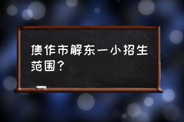 焦作新东的翰丰酒店怎么样 焦作市解东一小招生范围？