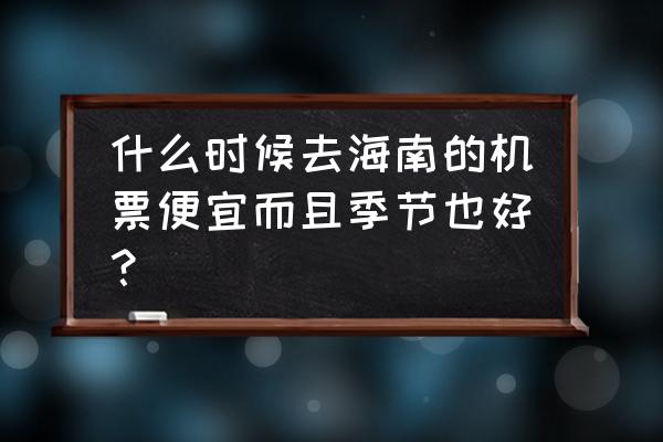 潍坊去三亚怎样去最方便又最便宜 什么时候去海南的机票便宜而且季节也好？