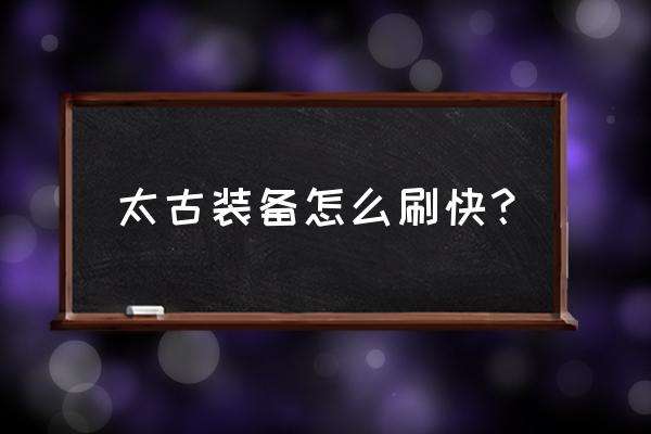 页游怎么刷装备 太古装备怎么刷快？