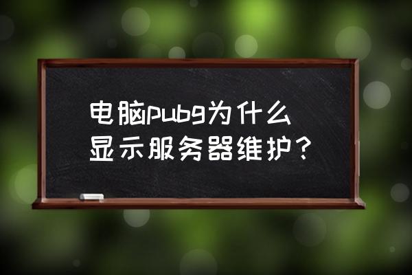 端游绝地求生怎么维护了 电脑pubg为什么显示服务器维护？