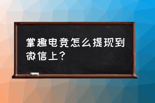 电竞大师金币怎么提现房策天下 掌趣电竞怎么提现到微信上？