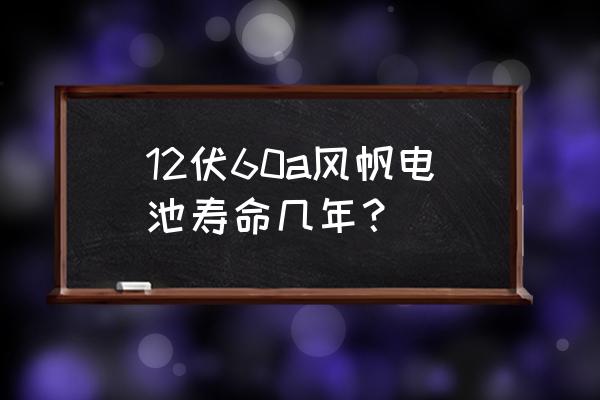 保定风帆蓄电池保几年 12伏60a风帆电池寿命几年？