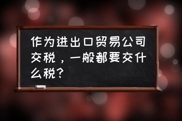 外贸出口企业需要交附征税吗 作为进出口贸易公司交税，一般都要交什么税？