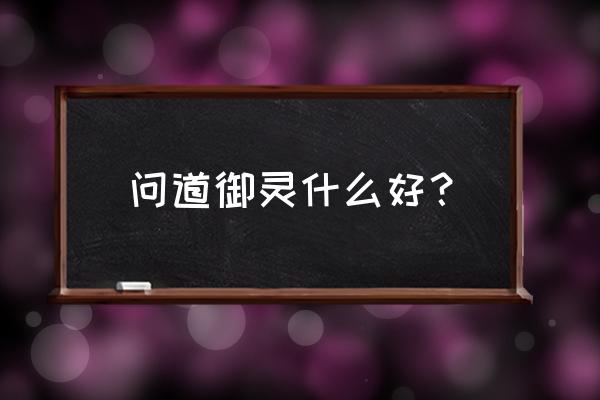 手游问道御灵哪种好用 问道御灵什么好？