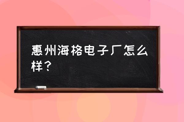 惠州海格和海弘哪个好 惠州海格电子厂怎么样？