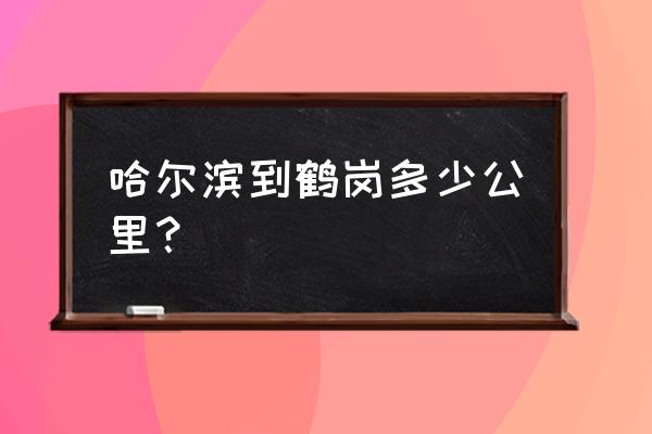 哈市到鹤岗国不走高速多少公里 哈尔滨到鹤岗多少公里？