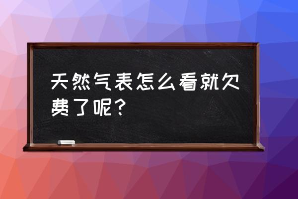 鄂州天然气会欠费吗 天然气表怎么看就欠费了呢？