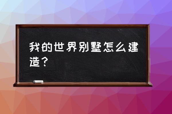 我的世界如何制造马桶别墅 我的世界别墅怎么建造？