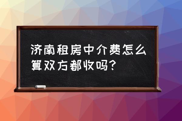 济南房屋租赁中介费是多少 济南租房中介费怎么算双方都收吗？