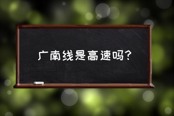 四川南充到云南广南多少公里 广南线是高速吗？