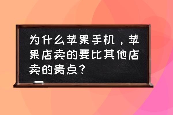 苹果专卖店比零售店贵吗 为什么苹果手机，苹果店卖的要比其他店卖的贵点？