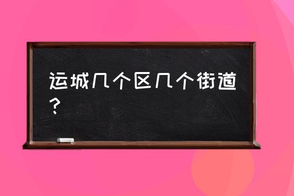 运城格林雅地属于哪个街道 运城几个区几个街道？