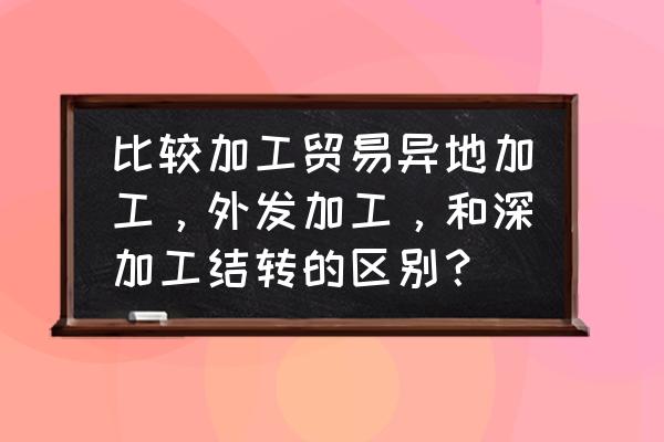 外发加工厂是什么意思 比较加工贸易异地加工，外发加工，和深加工结转的区别？