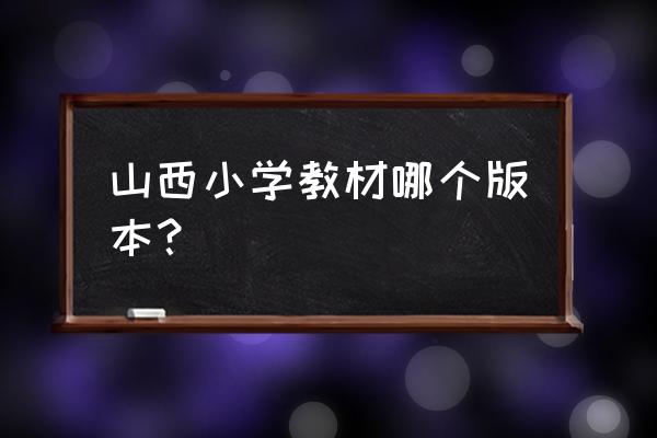 晋城小学一年级用书什么版 山西小学教材哪个版本？