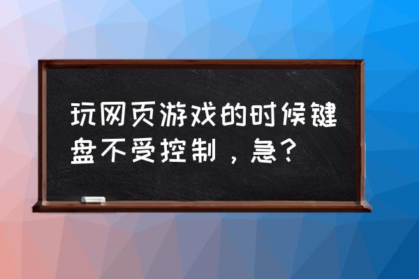 玩网页游戏键盘不好使怎么办 玩网页游戏的时候键盘不受控制，急？