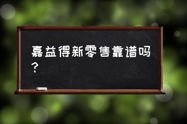 目前哟哪些新零售企业 嘉益得新零售靠谱吗？