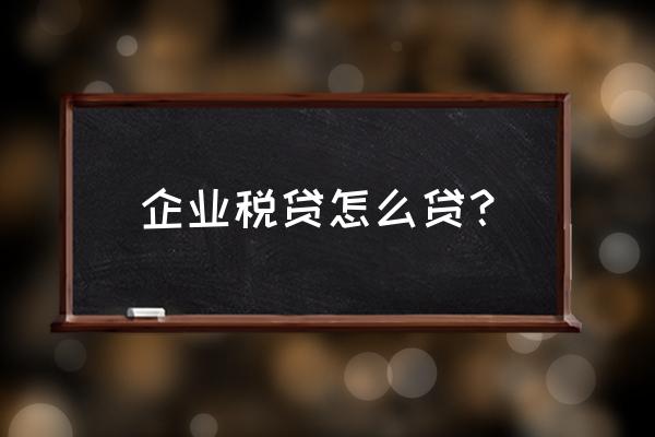 租赁行业可以税贷款吗 企业税贷怎么贷？