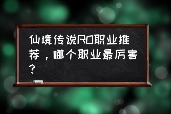 仙境传说ro猎人怎么转 仙境传说RO职业推荐，哪个职业最厉害？