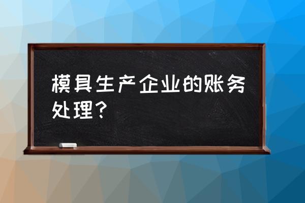 模具加工有没有主营业务成本 模具生产企业的账务处理？