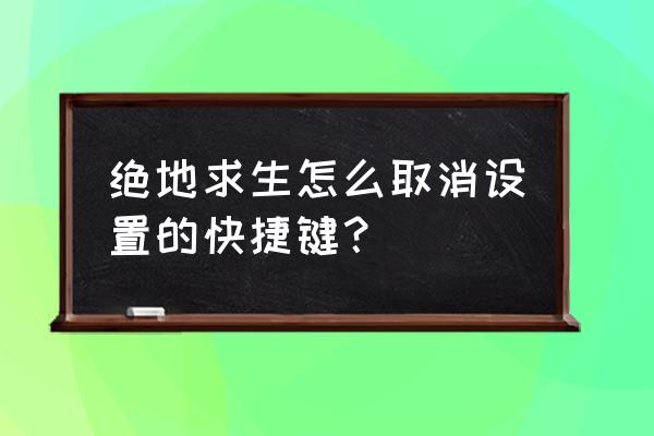 绝地求生怎么取消改键 绝地求生怎么取消设置的快捷键？