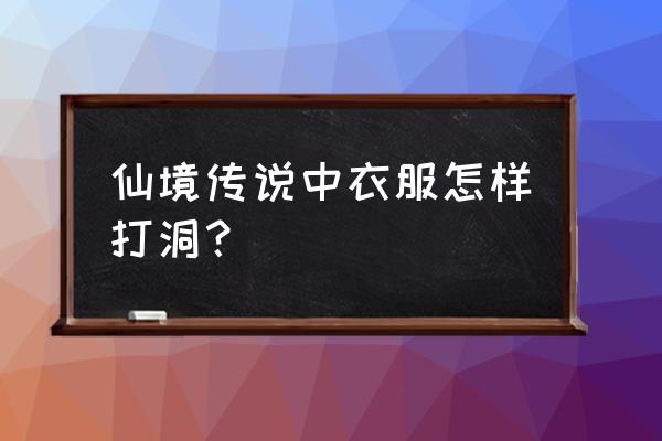 仙境传说去哪里开洞 仙境传说中衣服怎样打洞？