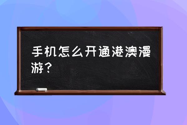 移动港澳网游卡怎么开通 手机怎么开通港澳漫游？