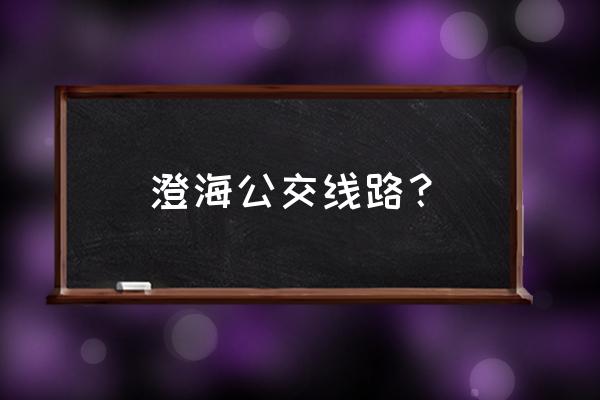 澄海到汕头小公园坐几路公车 澄海公交线路？