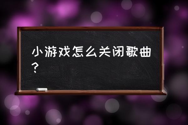 怎么在游戏里设置关闭音乐 小游戏怎么关闭歌曲？