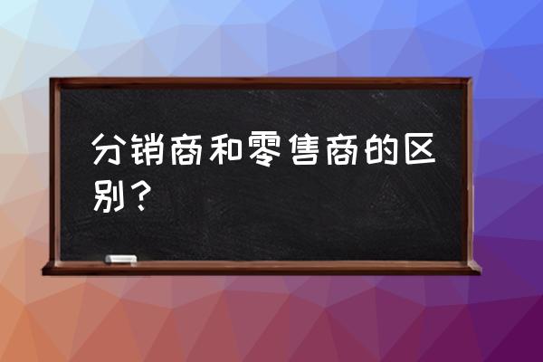 旅游什么是零售商 分销商和零售商的区别？