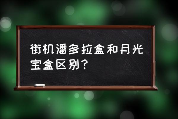 潘多拉和月光宝盒游戏机哪个好 街机潘多拉盒和月光宝盒区别？