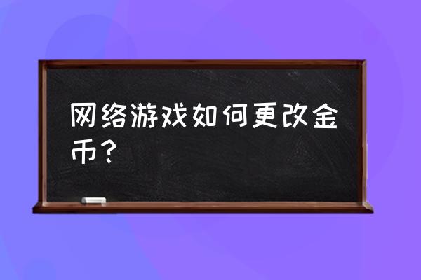 怎么修改网页游戏金币数量 网络游戏如何更改金币？