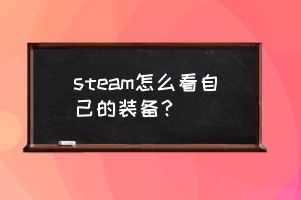 steam怎么看物品 steam怎么看自己的装备？