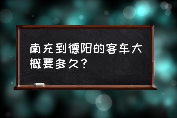 德阳到南充北的汽车多长时间 南充到德阳的客车大概要多久？