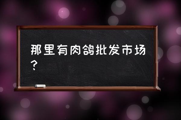 长沙湾家禽批发市场在哪里 那里有肉鸽批发市场？