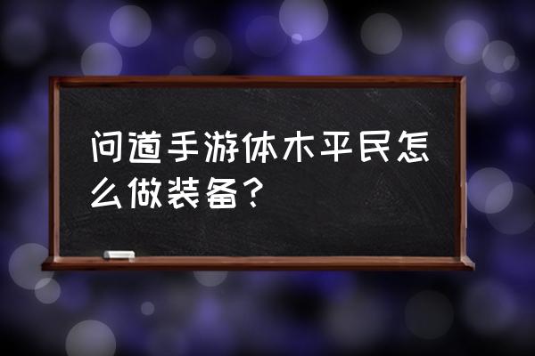 问道怎么做装备划算 问道手游体木平民怎么做装备？