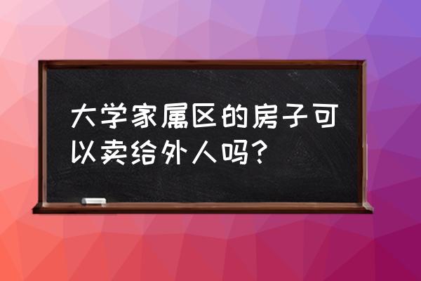 漯河大学家属院房子能过户吗 大学家属区的房子可以卖给外人吗？