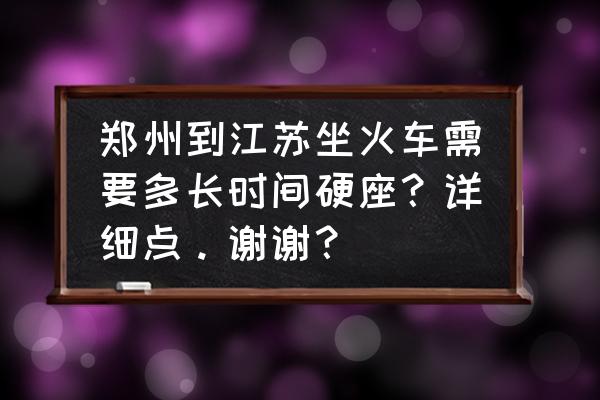 郑州到宿迁可成火车票多少钱 郑州到江苏坐火车需要多长时间硬座？详细点。谢谢？