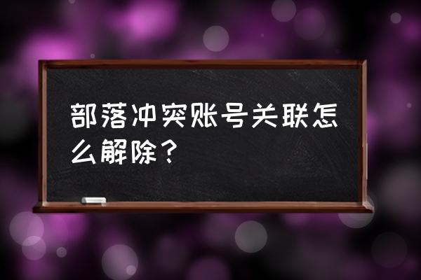 部落冲突如何解除关联 部落冲突账号关联怎么解除？